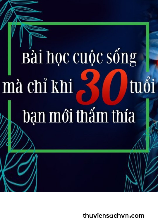 BÀI HỌC CUỘC SỐNG MÀ CHỈ KHI 30 TUỔI BẠN MỚI THẤM THÍA