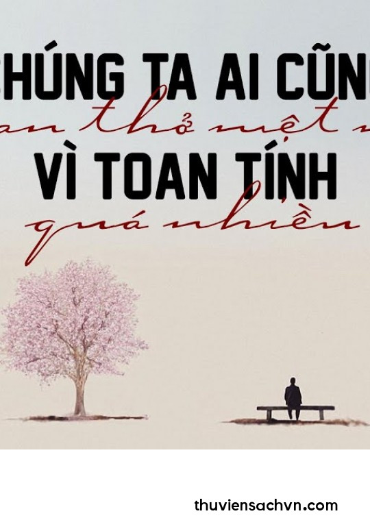 CHÚNG TA AI CŨNG THAN THỞ MỆT MỎI VÌ TOAN TÍNH QUÁ NHIỀU