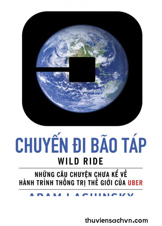 CHUYẾN ĐI BÃO TÁP - NHỮNG CÂU CHUYỆN CHƯA KỂ VỀ HÀNH TRÌNH THỐNG TRỊ THẾ GIỚI CỦA UBER