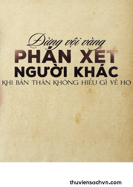 ĐỪNG VỘI VÀNG PHÁN XÉT NGƯỜI KHÁC KHI BẢN THÂN KHÔNG HIỂU GÌ VỀ HỌ