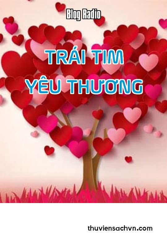 HÀNH TRANG QUAN TRỌNG NHẤT CỦA CUỘC ĐỜI MỖI NGƯỜI CHÍNH LÀ TRÁI TIM YÊU THƯƠNG