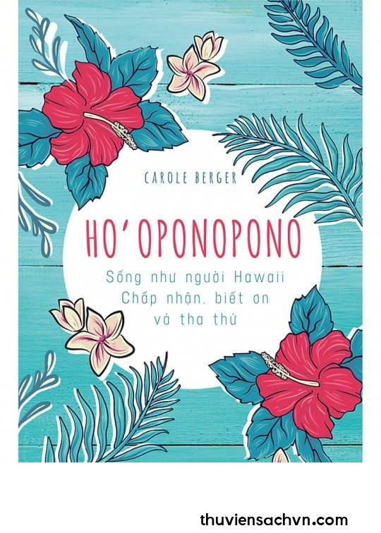 HO’OPONOPONO: SỐNG NHƯ NGƯỜI HAWAII - CHẤP NHẬN, BIẾT ƠN VÀ THA THỨ