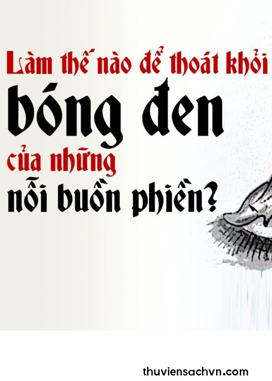 LÀM THẾ NÀO ĐỂ THOÁT KHỎI BÓNG ĐEN CỦA NHỮNG NỖI BUỒN PHIỀN?