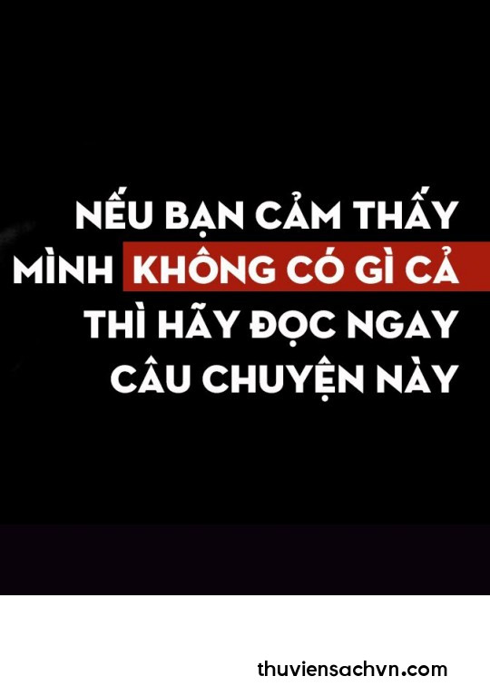 NẾU BẠN CẢM THẤY MÌNH KHÔNG CÓ GÌ CẢ THÌ HÃY ĐỌC NGAY CÂU CHUYỆN NÀY